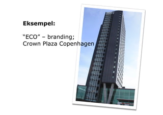 Eksempel:

“ECO” – branding;…
Crown Plaza Copenhagen
 