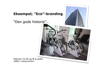 Eksempel; ”Eco”-branding

“Den gode historie”…




Motioner 10 kW og få et gratis
måltid i restauranten!
 