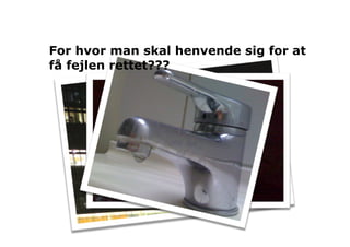 For hvor man skal henvende sig for at
få fejlen rettet???
 
