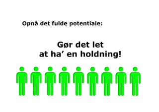Opnå det fulde potentiale:



         Gør det let
     at ha’ en holdning!
 