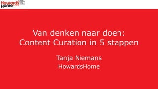 Van denken naar doen:
Content Curation in 5 stappen
Tanja Niemans
HowardsHome
 
