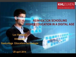 Luc Vandeput
KHLeuven
Gastcollege Educatieve technologie
29 april 2014
REINVENTION SCHOOLING
HIGHER EDUCATION IN A DIGITAL AGE
 
