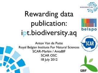 Rewarding data
     publication:
 ipt.biodiversity.aq
            Anton Van de Putte
Royal Belgian Institute For Natural Sciences
          SCAR-Marbin / AntaBIF
                SCAR OSC
                18 July 2012
 