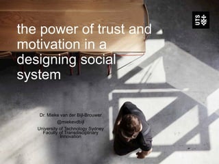 the power of trust and
motivation in a
designing social
system
Dr. Mieke van der Bijl-Brouwer
@miekevdbijl
University of Technology Sydney
Faculty of Transdisciplinary
Innovation
 