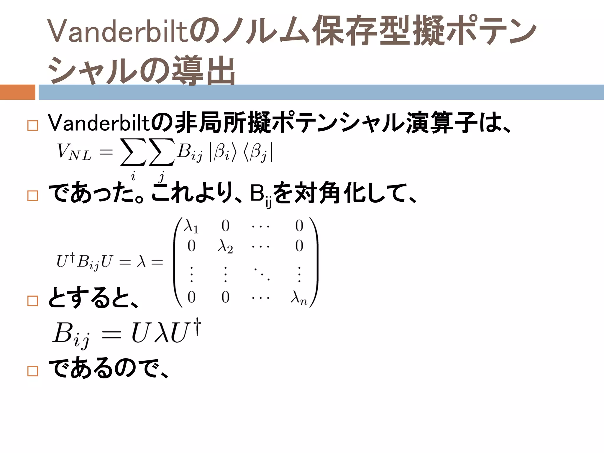 Vanderbiltのノルム保存型擬ポテン
シャルの導出
 Vanderbiltの非局所擬ポテンシャル演算子は、
 であった。これより、Bijを対角化して、
 とすると、
 であるので、
 