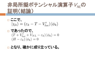 非局所擬ポテンシャル演算子VNLの
証明（結論）
 ここで、
 であったので、
 となり、確かに成り立っている。
 