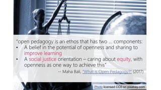 Open pedagogy & social justice
“open pedagogy is an ethos that has two … components:
• A belief in the potential of openne...