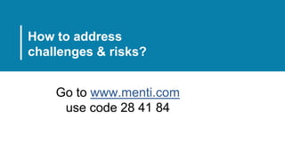 Go to www.menti.com
use code 28 41 84
How to address
challenges & risks?
 