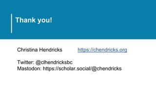 Christina Hendricks https://chendricks.org
Twitter: @clhendricksbc
Mastodon: https://scholar.social/@chendricks
Thank you!
 