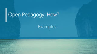 Open Pedagogy: How?
Examples
 