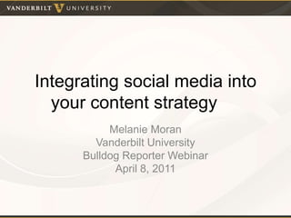 Integrating social media into your content strategy		 Melanie Moran Vanderbilt University Bulldog Reporter Webinar  April 8, 2011 
