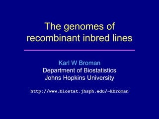 The genomes of
recombinant inbred lines
Karl W Broman
Department of Biostatistics
Johns Hopkins University
http://www.biostat.jhsph.edu/~kbroman
 