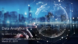 Data Analytics
by John C. Liu, PhD CFA
Computational Law + Blockchain Fest
March 21, 2019
 