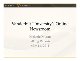 Vanderbilt University’s Online
         Newsroom
         Melanie Moran
        Bulldog Reporter
         May 11, 2011
 