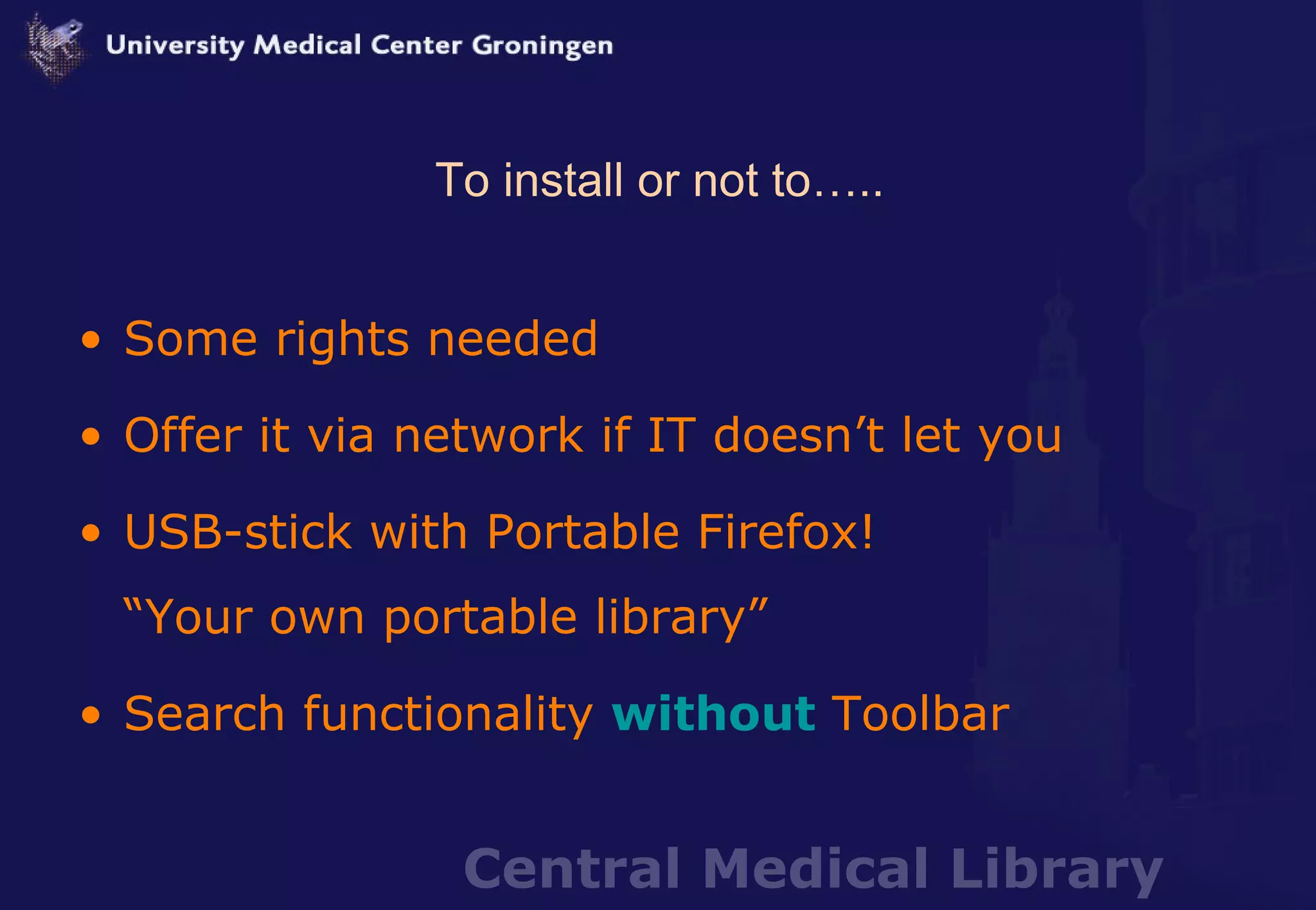 To install or not to….. Some rights needed Offer it via network if IT doesn’t let you  USB-stick with Portable Firefox! “Your own portable library” Search functionality  without   Toolbar 