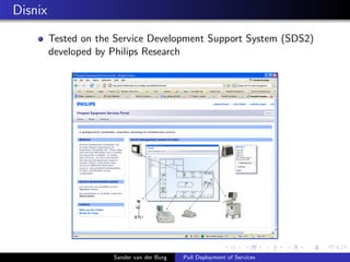 Disnix
Tested on the Service Development Support System (SDS2)
developed by Philips Research
Sander van der Burg Pull Depl...