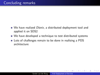 Concluding remarks
We have realized Disnix, a distributed deployment tool and
applied it on SDS2
We have developed a techn...