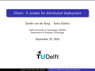 Disnix: A toolset for distributed deployment
Sander van der Burg Eelco Dolstra
Delft University of Technology, EEMCS,
Department of Software Technology
September 20, 2010
Sander van der Burg, Eelco Dolstra Disnix: A toolset for distributed deployment
 