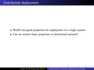 Distributed deployment
NixOS has good properties for deployment of a single system
Can we extend these properties to distributed systems?
Sander van der Burg, Eelco Dolstra Using NixOS for declarative deployment and testing
 