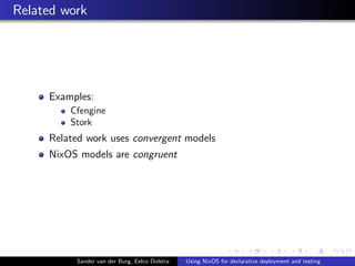 Related work
Examples:
Cfengine
Stork
Related work uses convergent models
NixOS models are congruent
Sander van der Burg, ...