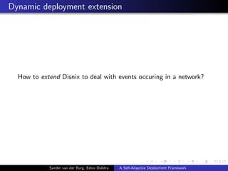 Dynamic deployment extension
How to extend Disnix to deal with events occuring in a network?
Sander van der Burg, Eelco Do...