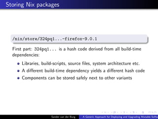 Storing Nix packages
/nix/store/324pq1...-firefox-9.0.1
First part: 324pq1... is a hash code derived from all build-time
d...