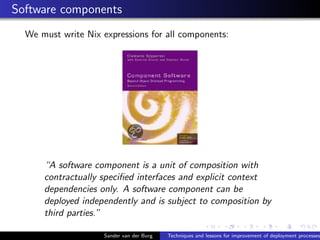 Software components
We must write Nix expressions for all components:
“A software component is a unit of composition with
...