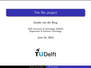 The Nix project
Sander van der Burg
Delft University of Technology, EEMCS,
Department of Software Technology
June 24, 2013...