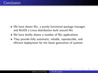 Conclusion
We have shown Nix, a purely functional package manager,
and NixOS a Linux distribution built around Nix
We have...