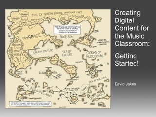 Creating Digital Content for the Music Classroom: Getting Started! David Jakes 