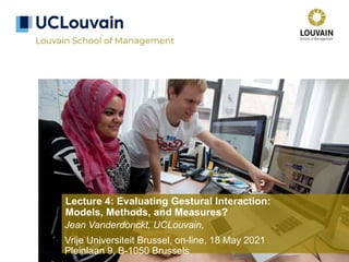 Lecture 4: Evaluating Gestural Interaction:
Models, Methods, and Measures?
Jean Vanderdonckt, UCLouvain,
Vrije Universiteit Brussel, on-line, 18 May 2021
Pleinlaan 9, B-1050 Brussels
 