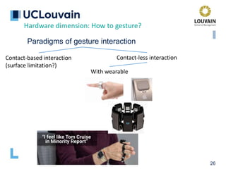 26
Hardware dimension: How to gesture?
Paradigms of gesture interaction
Contact-based interaction
(surface limitation?)
Contact-less interaction
With wearable
 