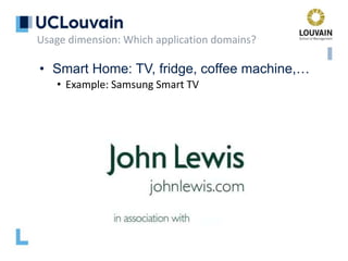 • Smart Home: TV, fridge, coffee machine,…
• Example: Samsung Smart TV
Usage dimension: Which application domains?
 