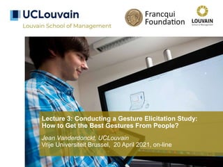 Lecture 3: Conducting a Gesture Elicitation Study:
How to Get the Best Gestures From People?
Jean Vanderdonckt, UCLouvain
Vrije Universiteit Brussel, 20 April 2021, on-line
 