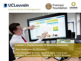 Lecture 1: Fundamentals of Gestural Interaction
Jean Vanderdonckt, UCLouvain
Vrije Universiteit Brussel, March 5, 2020, 2 pm-4 pm
Location: Room PL9.3.62, Pleinlaan 9, B-1050 Brussels
 