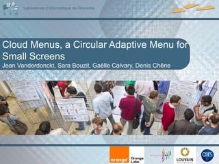 Cloud Menus, a Circular Adaptive Menu for
Small Screens
Jean Vanderdonckt, Sara Bouzit, Gaëlle Calvary, Denis Chêne
 
