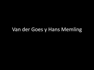 Van der Goes y Hans Memling
 