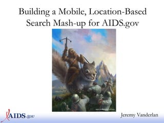 Building a Mobile, Location-Based
 Search Mash-up for AIDS.gov




                          Jeremy Vanderlan
 