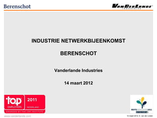 INDUSTRIE NETWERKBIJEENKOMST

        BERENSCHOT


      Vanderlande Industries

          14 maart 2012




                               14 maart 2012, E. van der Linden
 