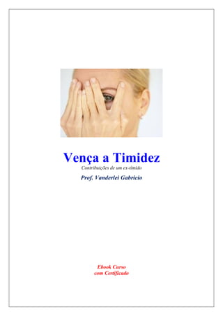 Vença a Timidez
Contribuições de um ex-tímido
Prof. Vanderlei Gabricio
Ebook Curso
com Certificado
 