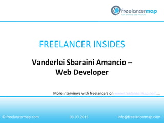 FREELANCER INSIDES
More interviews with freelancers on www.freelancermap.com...
© freelancermap.com
Vanderlei Sbaraini Amancio –
Web Developer
03.03.2015 info@freelancermap.com
 
