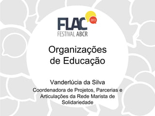 Organizações
de Educação
Vanderlúcia da Silva
Coordenadora de Projetos, Parcerias e
Articulações da Rede Marista de
Solidariedade
 