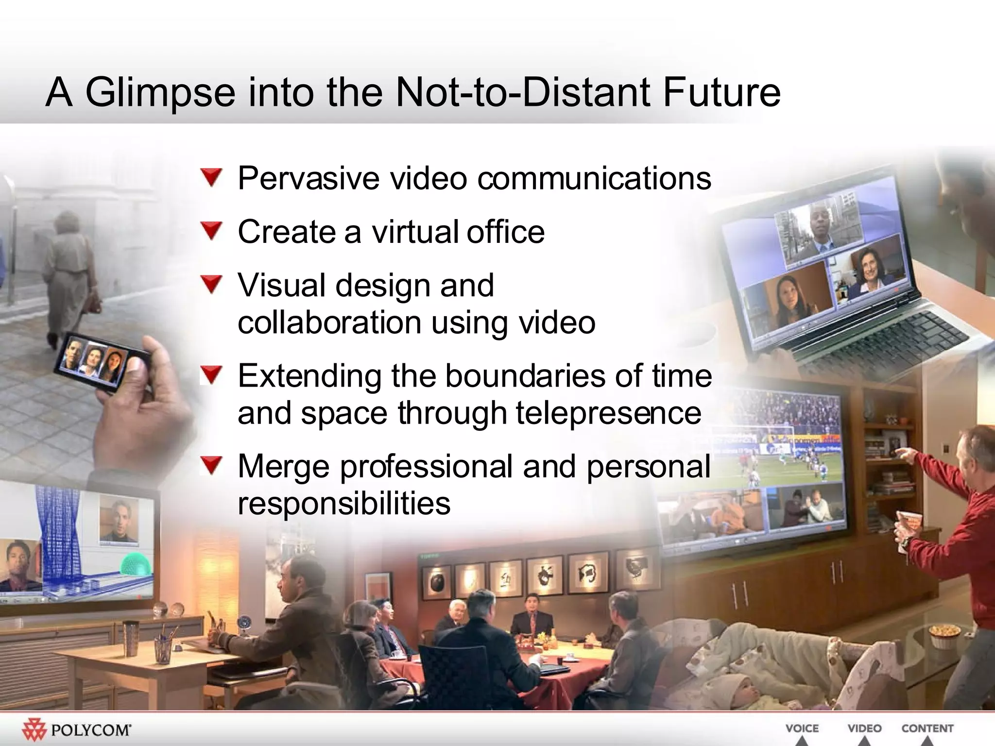 A Glimpse into the Not-to-Distant Future Pervasive video communications Create a virtual office Visual design and  collaboration using video  Extending the boundaries of time and space through telepresence  Merge professional and personal responsibilities 