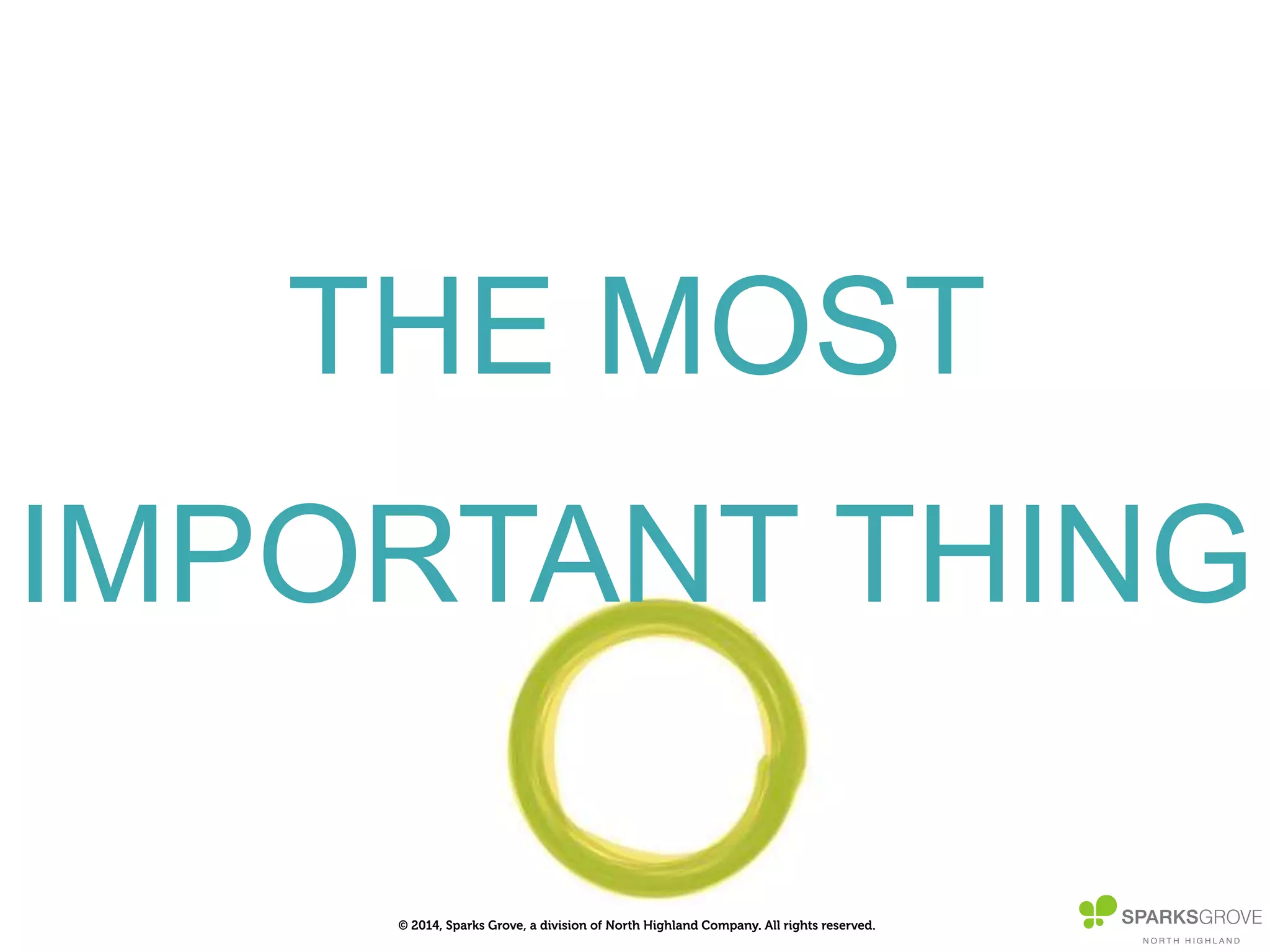 © 2014, Sparks Grove, a division of North Highland Company. All rights reserved.
THE MOST
IMPORTANT THING
 