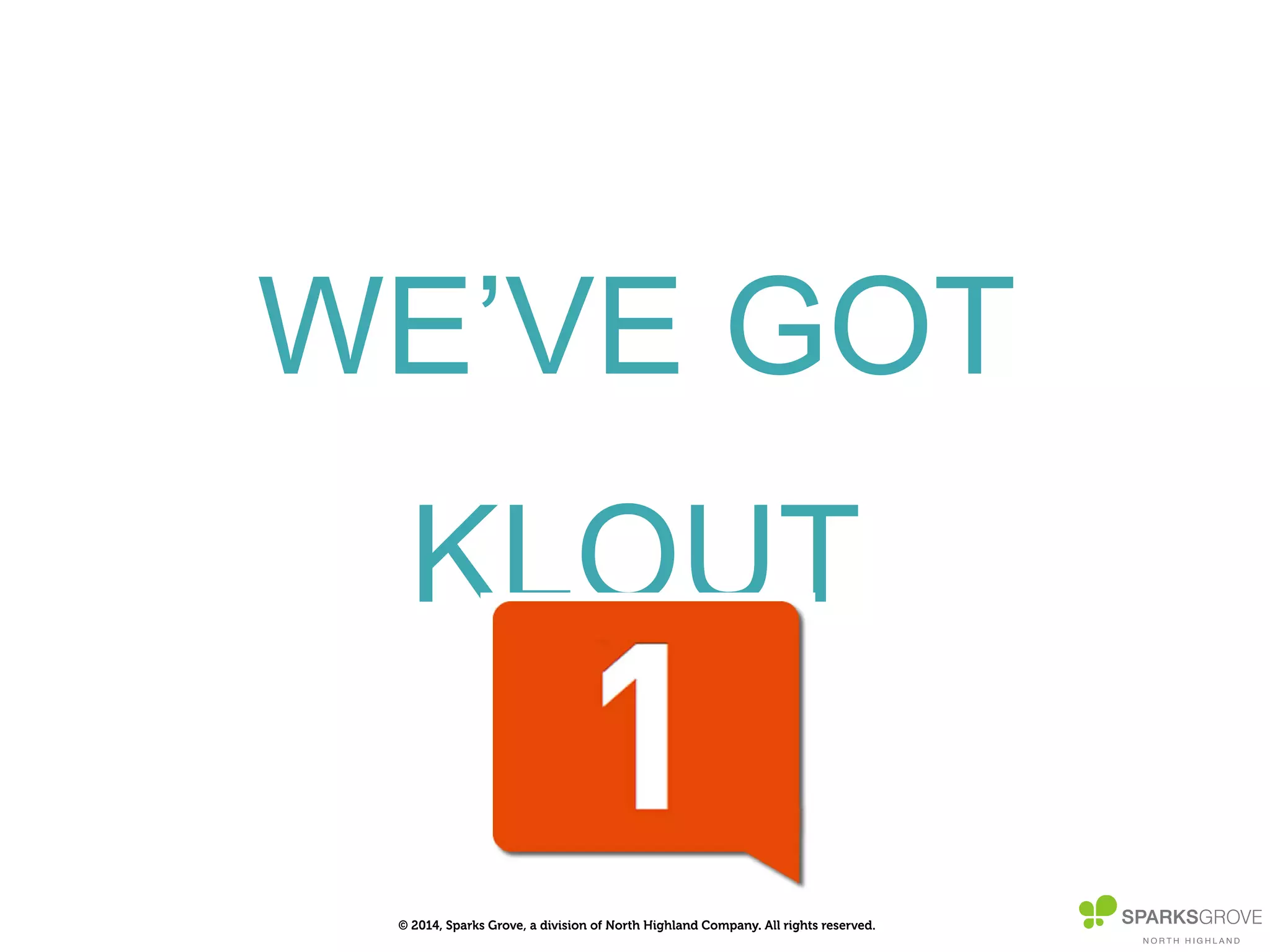© 2014, Sparks Grove, a division of North Highland Company. All rights reserved.
WE’VE GOT
KLOUT
 