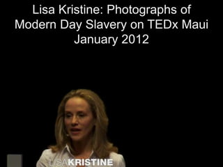 Lisa Kristine: Photographs of
Modern Day Slavery on TEDx Maui
          January 2012
 