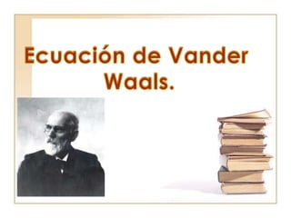 Ecuación de Vander  Waals. 