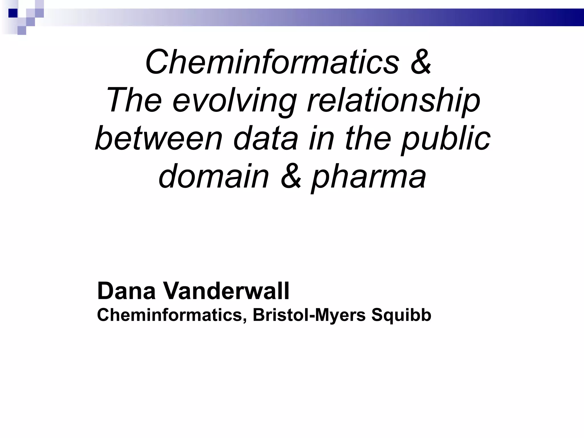 Cheminformatics &  The evolving relationship between data in the public domain & pharma Dana Vanderwall Cheminformatics, Bristol-Myers Squibb 
