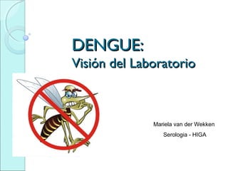 DENGUE:
Visión del Laboratorio



              Mariela van der Wekken
                 Serologia - HIGA
 