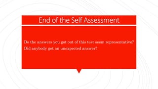 End of the Self Assessment
Do the answers you got out of this test seem representative?
Did anybody get an unexpected answer?
 